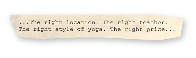 The right location. The right teacher… The right style of yoga. The right price…